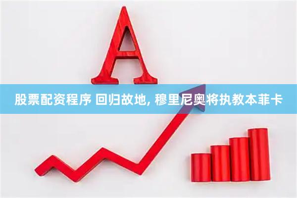 股票配资程序 回归故地, 穆里尼奥将执教本菲卡