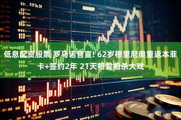 低息配资股票 罗马诺官宣! 62岁穆里尼奥重返本菲卡+签约2年 21天相爱相杀大戏