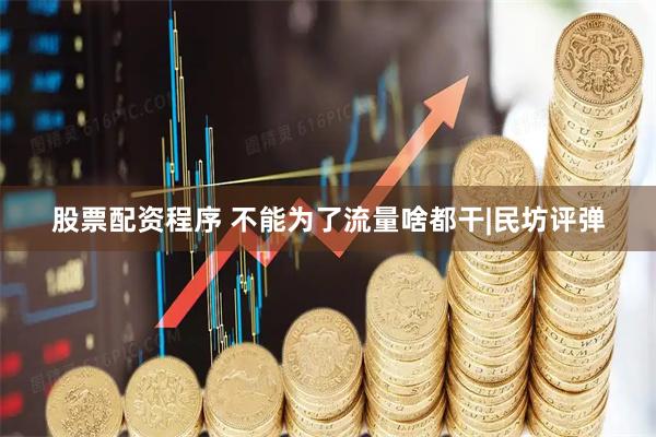 股票配资程序 不能为了流量啥都干|民坊评弹