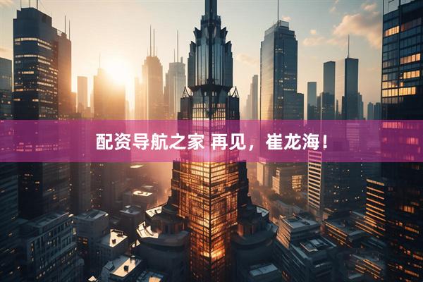配资导航之家 再见，崔龙海！