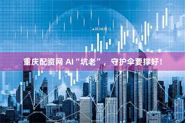 重庆配资网 AI“坑老”，守护伞要撑好！